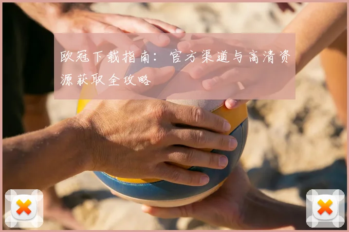 欧冠下载指南：官方渠道与高清资源获取全攻略