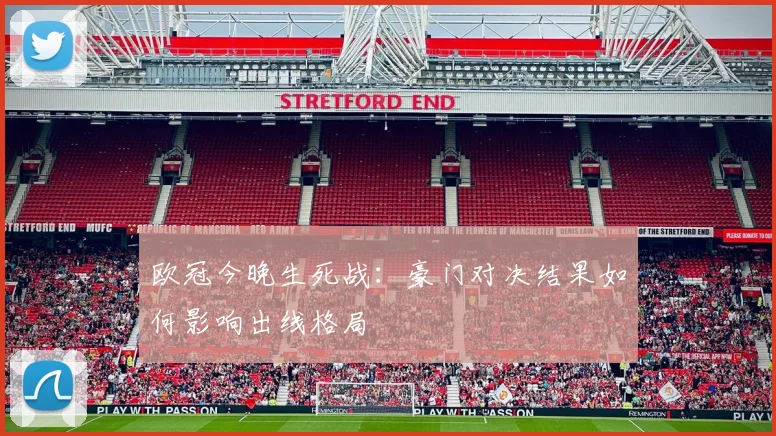 欧冠今晚生死战：豪门对决结果如何影响出线格局
