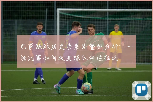 巴萨欧冠历史惨案完整版分析：一场比赛如何改变球队命运轨迹