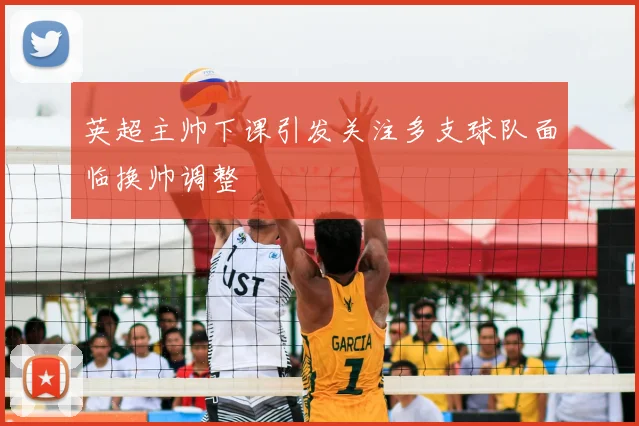 英超主帅下课引发关注多支球队面临换帅调整