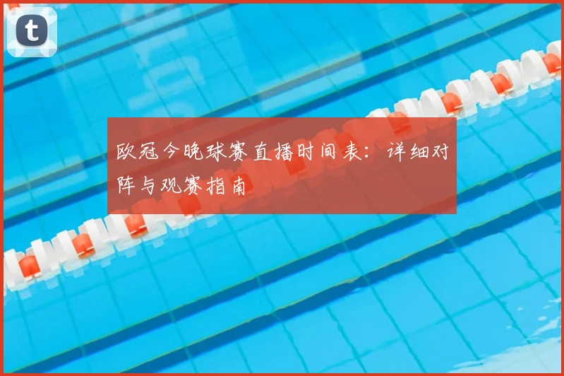 欧冠今晚球赛直播时间表：详细对阵与观赛指南