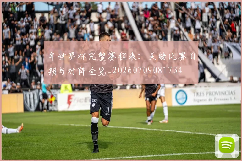 年世界杯完整赛程表：关键比赛日期与对阵全览_20260709081734