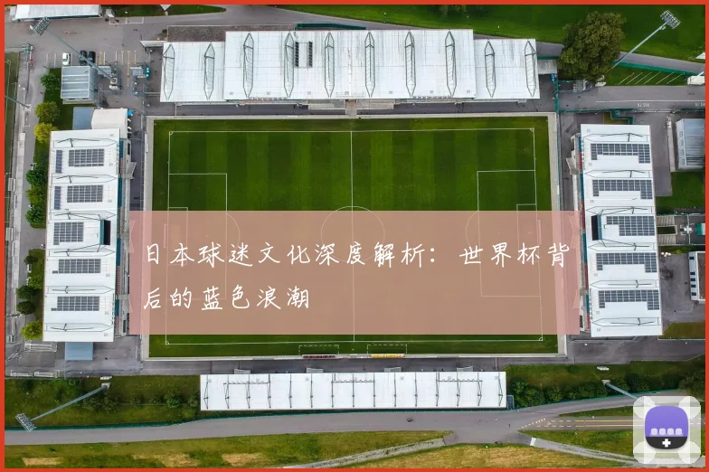 日本球迷文化深度解析：世界杯背后的蓝色浪潮
