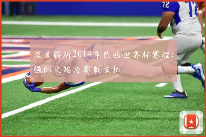 深度解析2014年巴西世界杯赛程:强队之路与赛制玄机