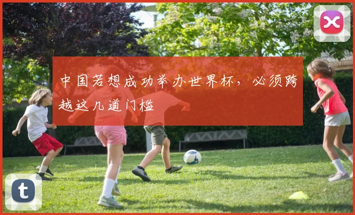 中国若想成功举办世界杯,必须跨越这几道门槛