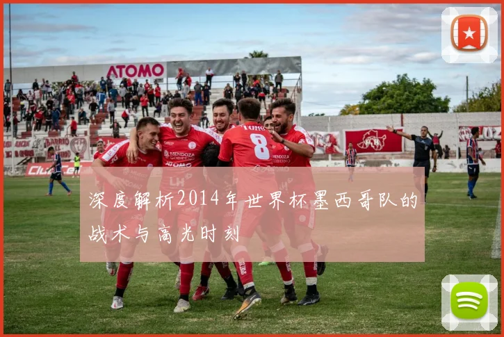 深度解析2014年世界杯墨西哥队的战术与高光时刻