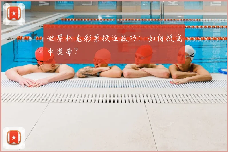 世界杯竞彩票投注技巧：如何提高中奖率？