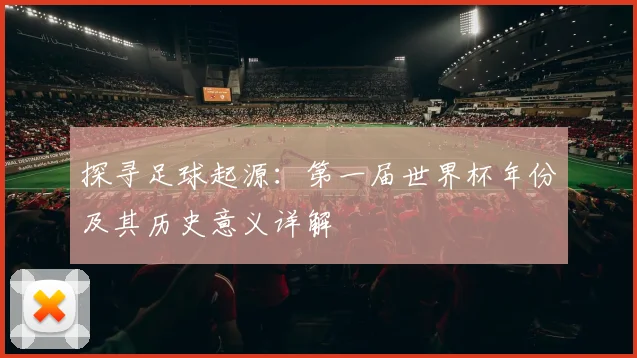 探寻足球起源：第一届世界杯年份及其历史意义详解