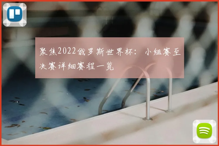 聚焦2022俄罗斯世界杯：小组赛至决赛详细赛程一览