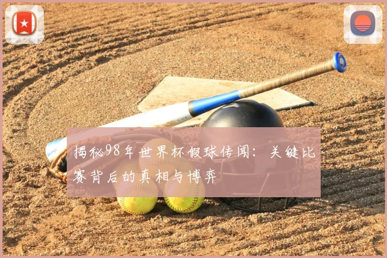 揭秘98年世界杯假球传闻:关键比赛背后的真相与博弈