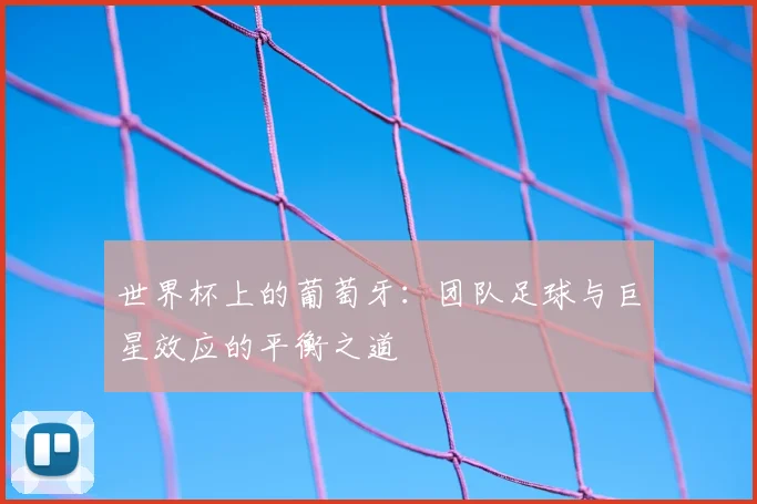 世界杯上的葡萄牙：团队足球与巨星效应的平衡之道