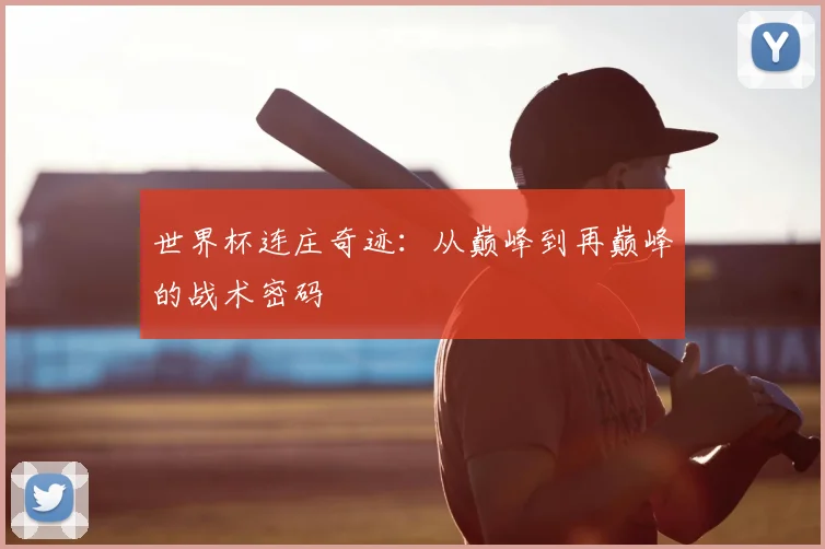 世界杯连庄奇迹:从巅峰到再巅峰的战术密码