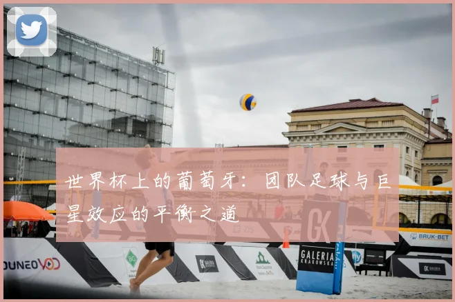 世界杯上的葡萄牙：团队足球与巨星效应的平衡之道