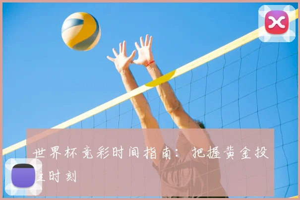 世界杯竞彩时间指南：把握黄金投注时刻