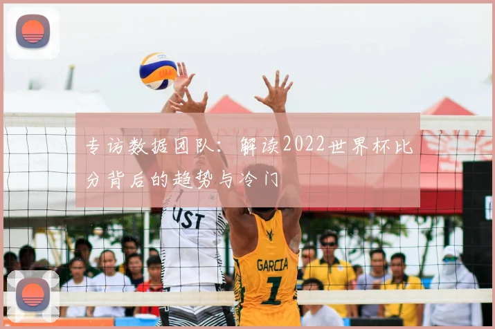 专访数据团队:解读2022世界杯比分背后的趋势与冷门