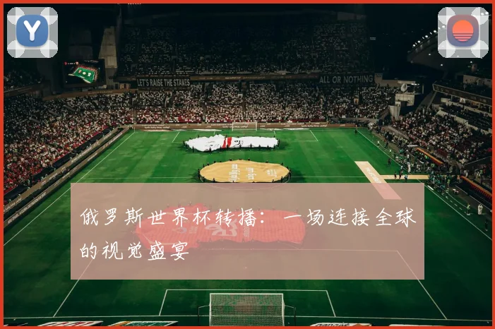 俄罗斯世界杯转播：一场连接全球的视觉盛宴