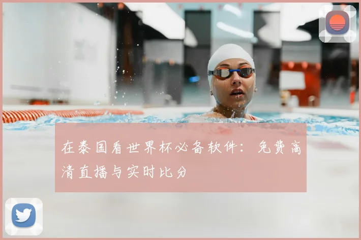 在泰国看世界杯必备软件:免费高清直播与实时比分