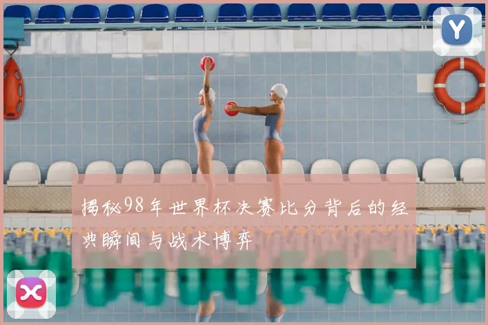 揭秘98年世界杯决赛比分背后的经典瞬间与战术博弈