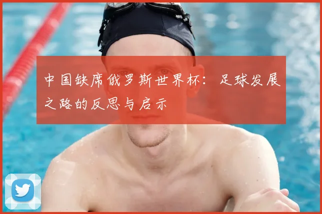 中国缺席俄罗斯世界杯:足球发展之路的反思与启示