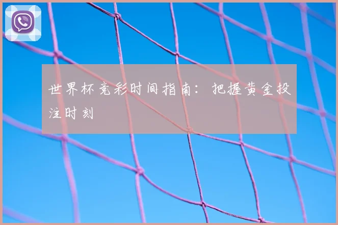 世界杯竞彩时间指南：把握黄金投注时刻
