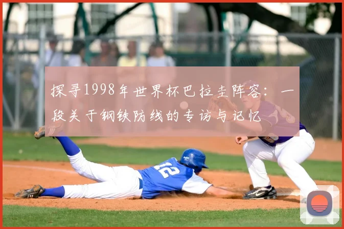 探寻1998年世界杯巴拉圭阵容：一段关于钢铁防线的专访与记忆