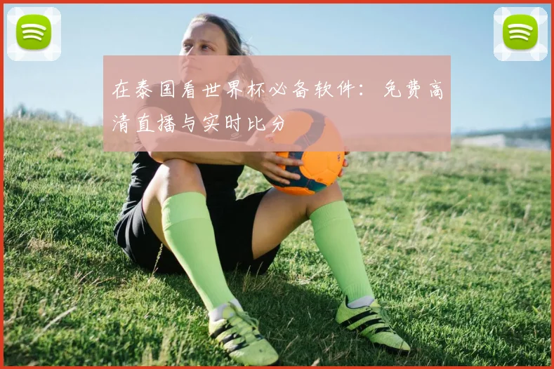 在泰国看世界杯必备软件:免费高清直播与实时比分